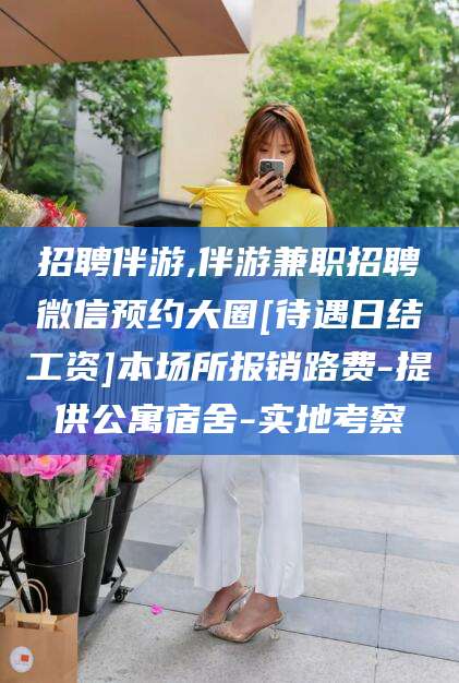 安岳招聘伴游,伴游兼职招聘微信预约大圈[待遇日结工资]本场所报销路费-提供公寓宿舍-实地考察