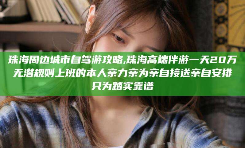 安岳珠海周边城市自驾游攻略,珠海高端伴游一天20万无潜规则上班的本人亲力亲为亲自接送亲自安排只为踏实靠谱