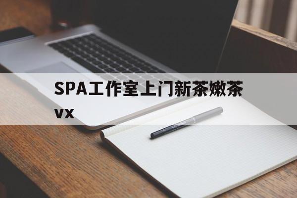 安岳广州哪里可以找约茶新茶的品茶地最新资讯（谁能告诉我哪里有安岳SPA工作室上门新茶嫩茶vx？）